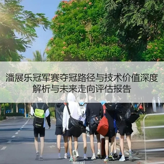 潘展乐冠军赛夺冠路径与技术价值深度解析与未来走向评估报告